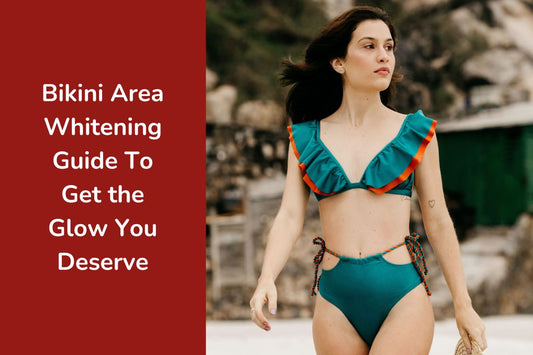 Bikini Area Whitening Guide To Get the Glow You Deserve