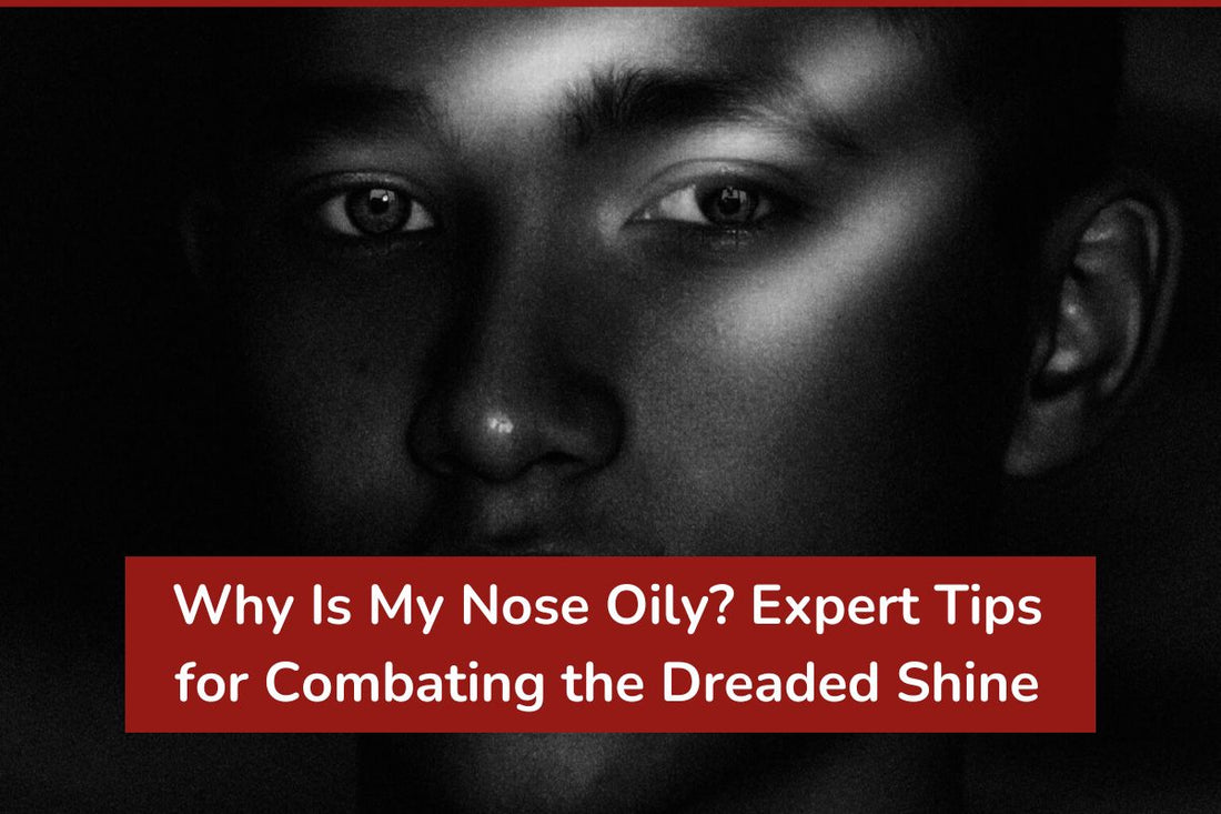 Why Is My Nose Oily? Expert Tips for Combating the Dreaded Shine
