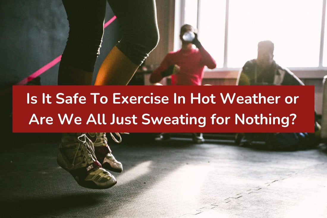 Is It Safe To Exercise In Hot Weather or Are We All Just Sweating for Nothing?