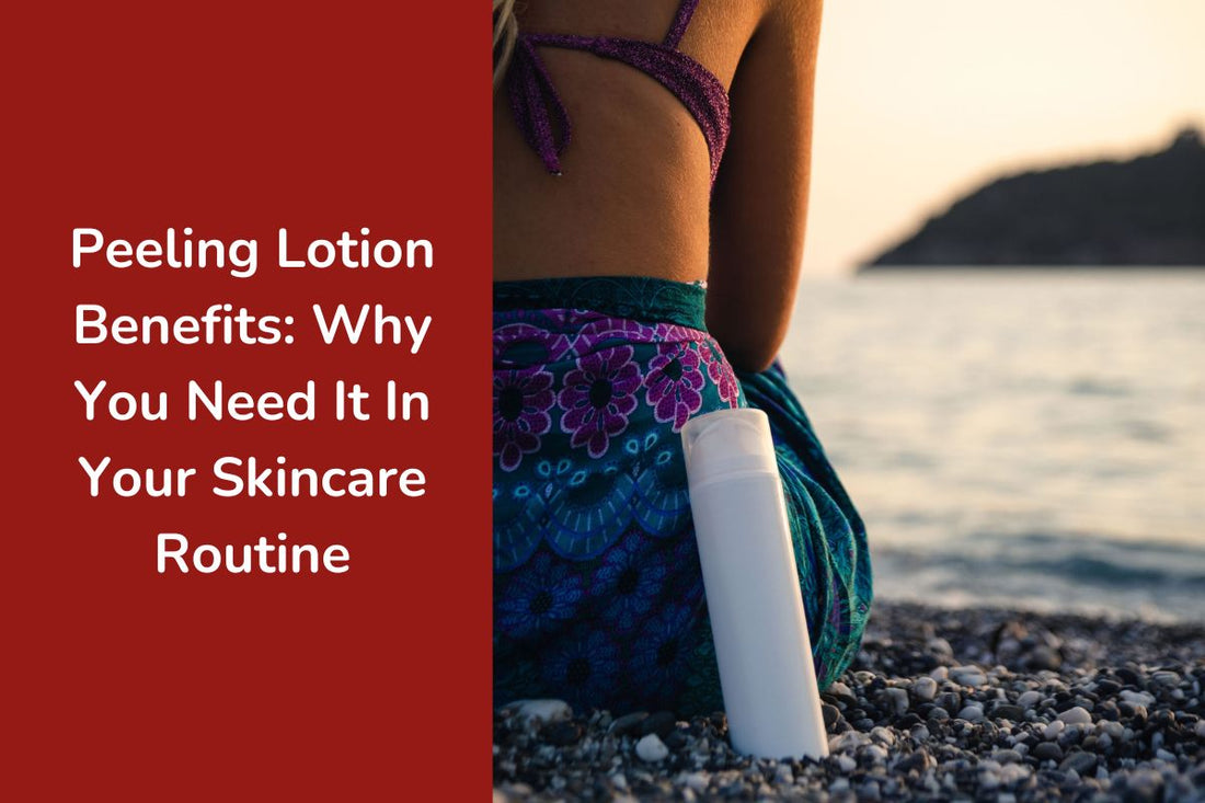 Peeling Lotion Benefits: Why You Need It In Your Skincare Routine