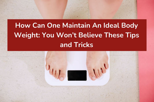 How Can One Maintain An Ideal Body Weight: You Won’t Believe These Tips and Tricks