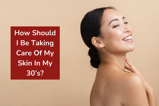How Should I Be Taking Care Of My Skin In My 30’s?